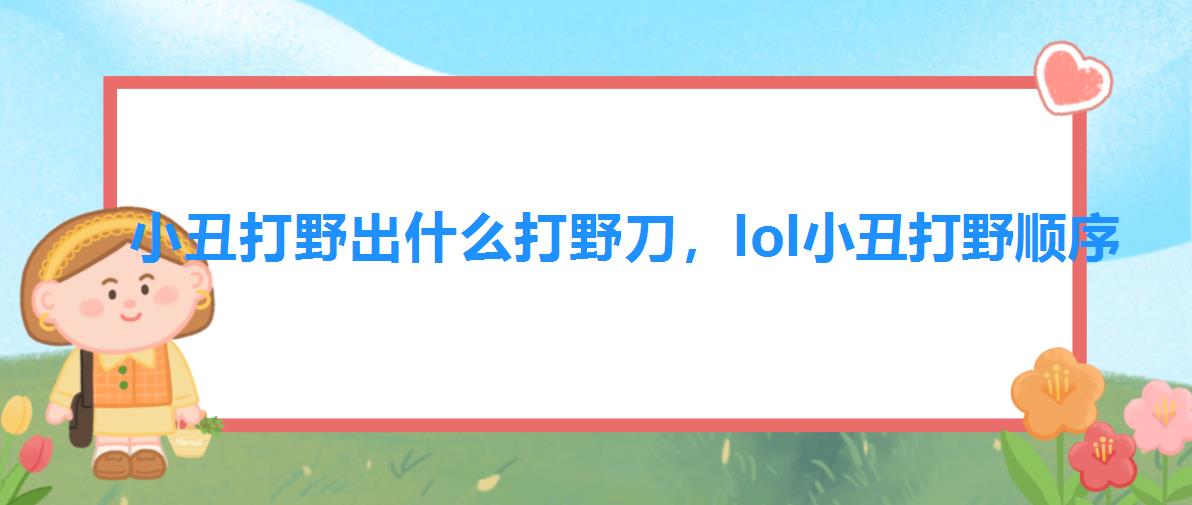 小丑打野出什么打野刀,lol小丑打野顺序 小丑打野出什么打野刀,lol小丑打野顺序