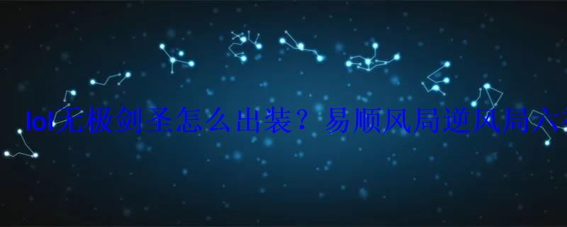 lol无极剑圣怎么出装?易顺风局逆风局六神装推荐 lol无极剑圣怎么出装?易顺风局逆风局六神装推荐