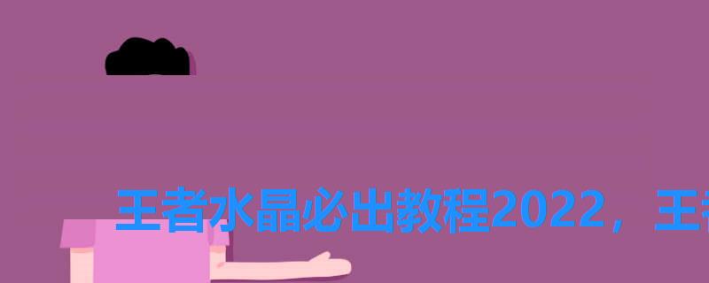 王者水晶必出教程2022,王者水晶多少出 王者水晶必出教程2022,王者水晶多少出