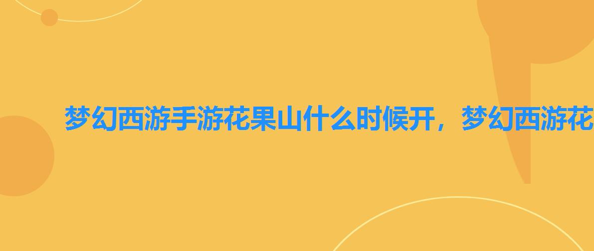 梦幻西游手游花果山什么时候开,梦幻西游花果山门派怎么样2022 梦幻西游手游花果山什么时候开,梦幻西游花果山门派怎么样2022