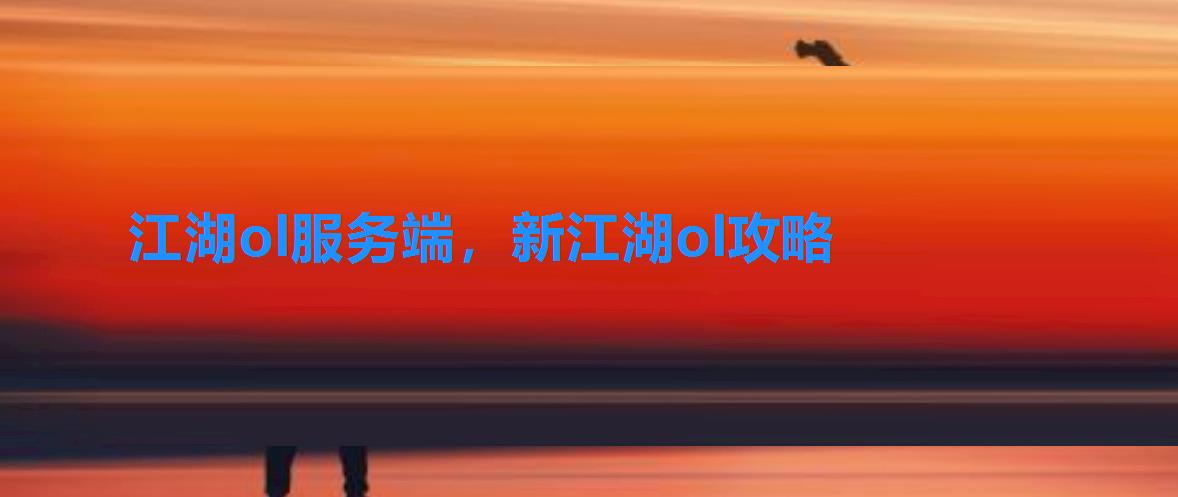 江湖ol服务端,新江湖ol攻略 江湖ol服务端,新江湖ol攻略