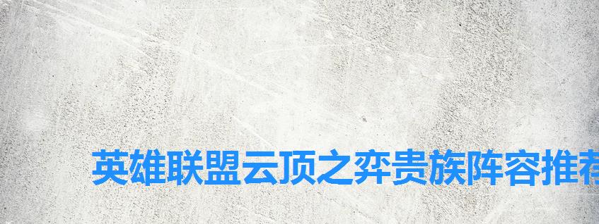 英雄联盟云顶之弈贵族阵容推荐,六贵族阵容搭配推荐 英雄联盟云顶之弈贵族阵容推荐,六贵族阵容搭配推荐