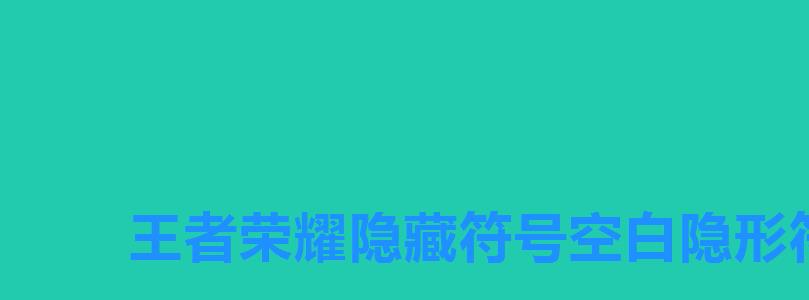王者荣耀隐藏符号空白隐形符号,王者荣耀ID空白符号 王者荣耀隐藏符号空白隐形符号,王者荣耀ID空白符号