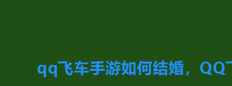 qq飞车手游如何结婚,QQ飞车结婚有什么用 qq飞车手游如何结婚,QQ飞车结婚有什么用