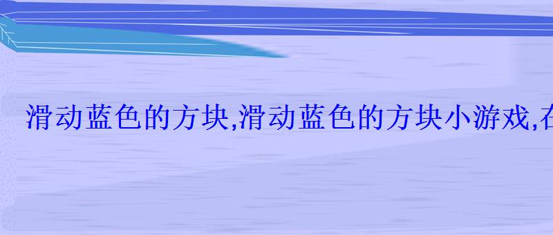滑动蓝色的方块,滑动蓝色的方块小游戏,在线玩,h5游戏大全- 滑动蓝色的方块,滑动蓝色的方块小游戏,在线玩,h5游戏大全-