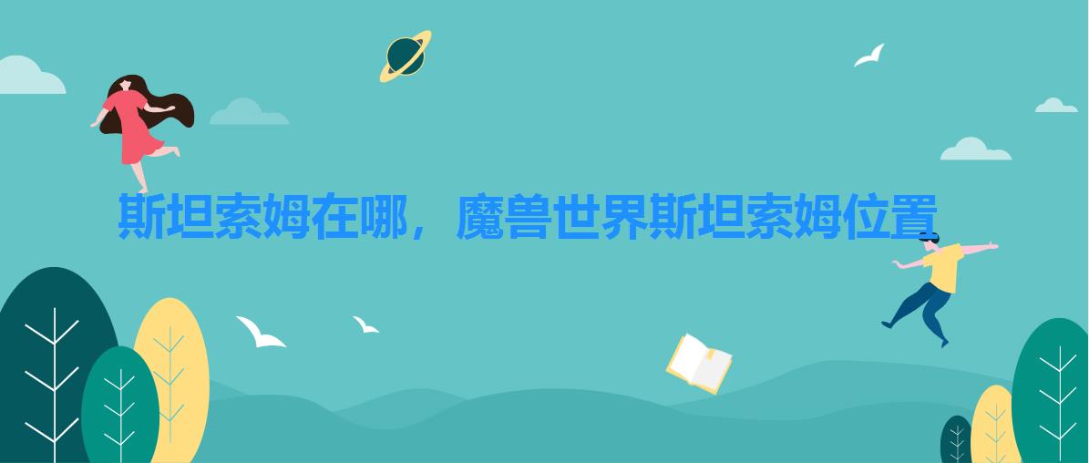 斯坦索姆在哪,魔兽世界斯坦索姆位置 斯坦索姆在哪,魔兽世界斯坦索姆位置