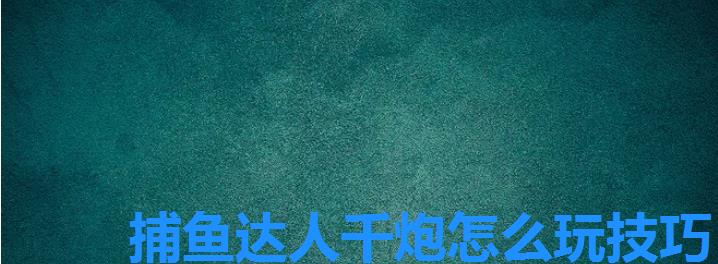 捕鱼达人千炮怎么玩技巧,捕鱼上去就万炮 捕鱼达人千炮怎么玩技巧,捕鱼上去就万炮