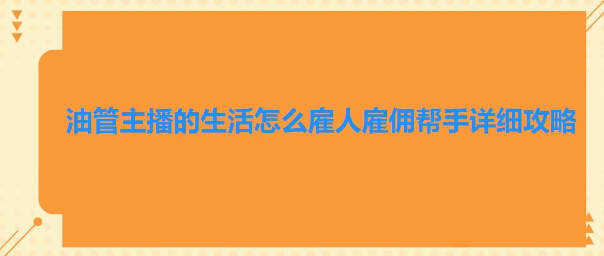 油管主播的生活怎么雇人雇佣帮手详细攻略 油管主播的生活怎么雇人雇佣帮手详细攻略