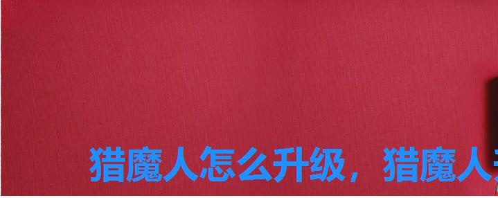 猎魔人怎么升级，猎魔人升级攻略