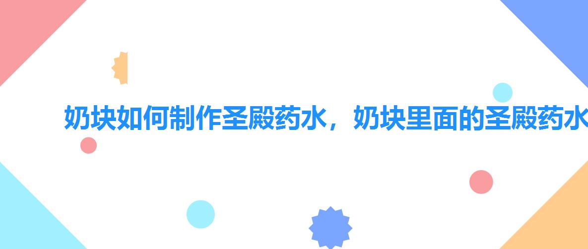 奶块如何制作圣殿药水,奶块里面的圣殿药水怎么做 奶块如何制作圣殿药水,奶块里面的圣殿药水怎么做