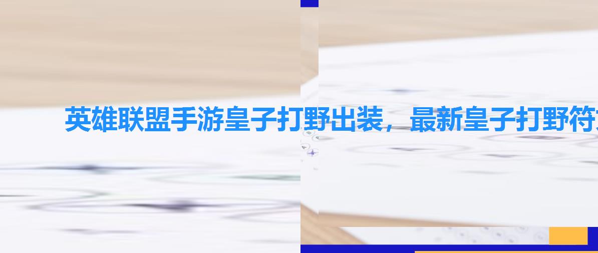 英雄联盟手游皇子打野出装，最新皇子打野符文天赋