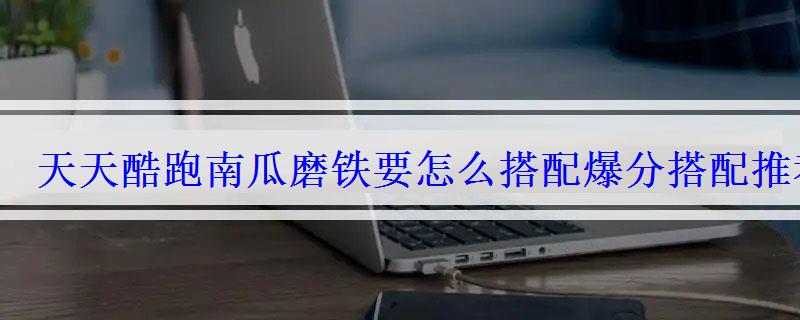 天天酷跑南瓜磨铁要怎么搭配爆分搭配推荐 天天酷跑南瓜磨铁要怎么搭配爆分搭配推荐