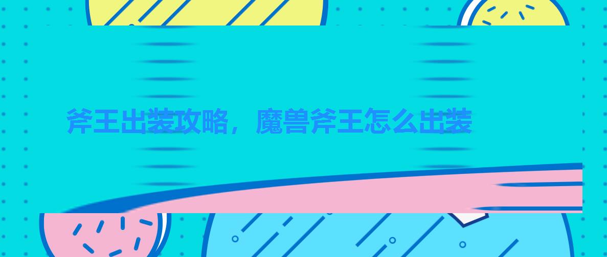 斧王出装攻略,魔兽斧王怎么出装 斧王出装攻略,魔兽斧王怎么出装