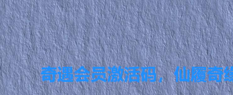 奇遇会员激活码,仙履奇缘礼包码 奇遇会员激活码,仙履奇缘礼包码