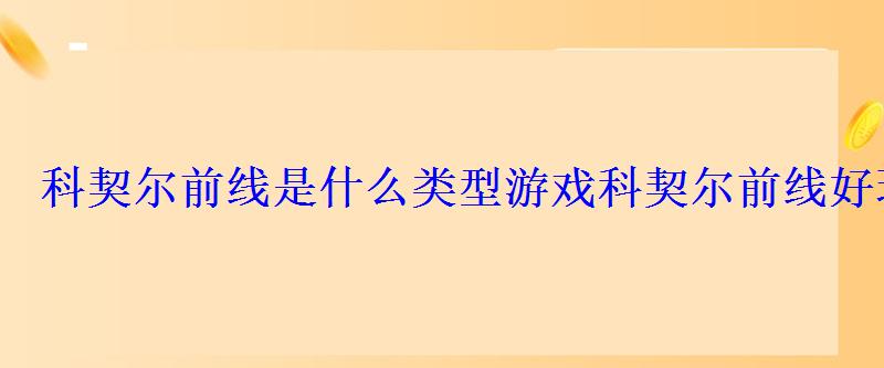 科契尔前线是什么类型游戏科契尔前线好玩吗