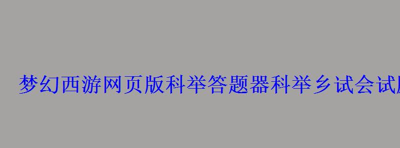 梦幻西游网页版科举答题器科举乡试会试殿试答案 梦幻西游网页版科举答题器科举乡试会试殿试答案