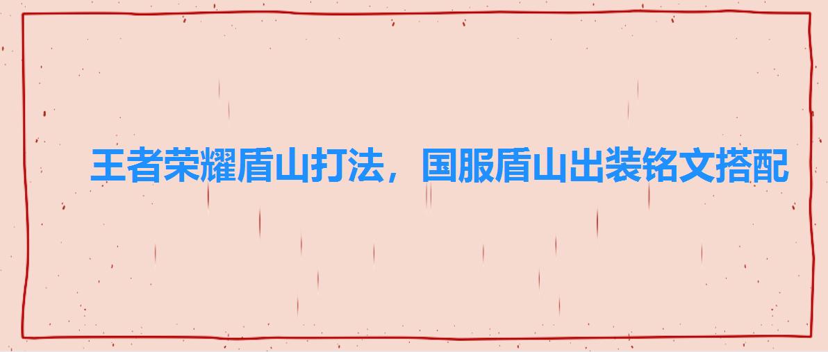 王者荣耀盾山打法,国服盾山出装铭文搭配 王者荣耀盾山打法,国服盾山出装铭文搭配