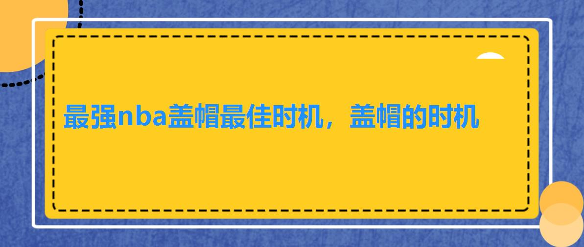 最强nba盖帽最佳时机,盖帽的时机 最强nba盖帽最佳时机,盖帽的时机
