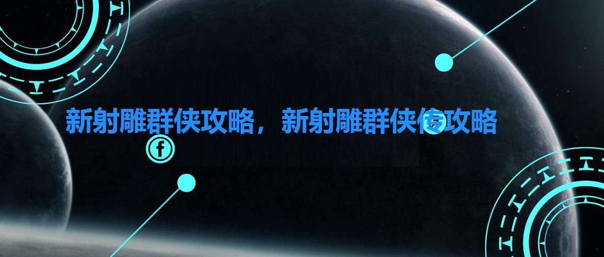 新射雕群侠攻略,新射雕群侠传攻略 新射雕群侠攻略,新射雕群侠传攻略