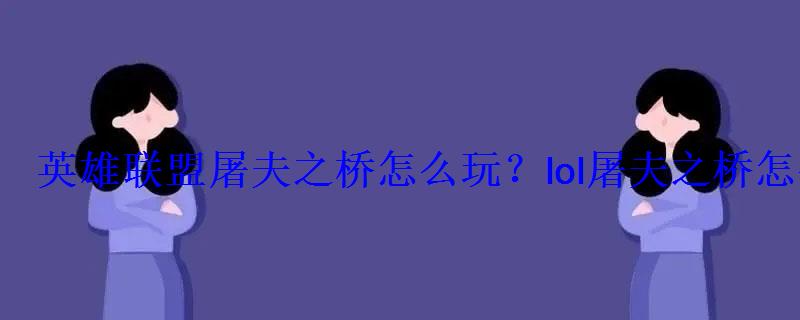 英雄联盟屠夫之桥怎么玩?lol屠夫之桥怎么进桥? 英雄联盟屠夫之桥怎么玩?lol屠夫之桥怎么进桥?