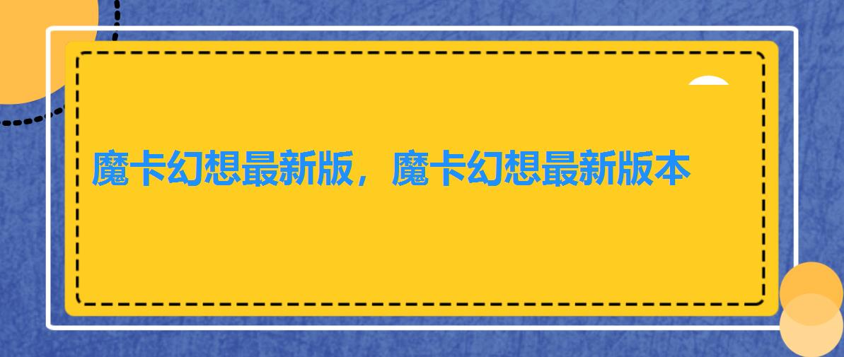魔卡幻想最新版,魔卡幻想最新版本 魔卡幻想最新版,魔卡幻想最新版本