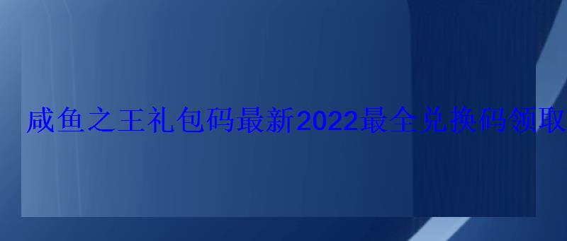 咸鱼之王礼包码最新2022最全兑换码领取 咸鱼之王礼包码最新2022最全兑换码领取