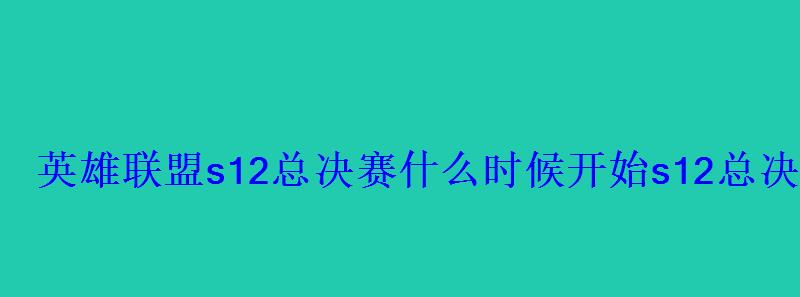 英雄联盟s12总决赛什么时候开始s12总决赛赛程时间表 英雄联盟s12总决赛什么时候开始s12总决赛赛程时间表