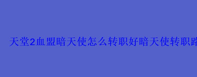天堂2血盟暗天使怎么转职好暗天使转职路线选择攻略 天堂2血盟暗天使怎么转职好暗天使转职路线选择攻略