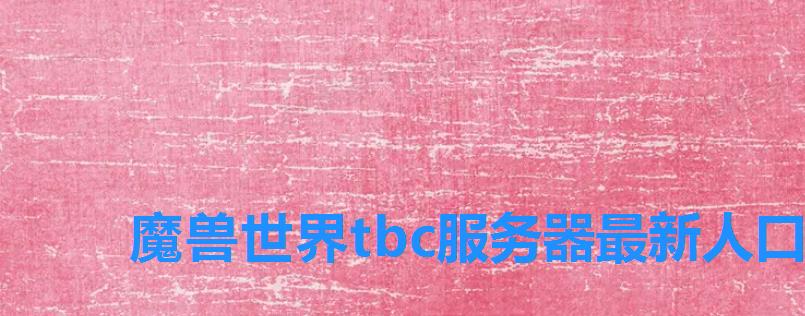 魔兽世界tbc服务器最新人口普查 魔兽世界tbc服务器最新人口普查