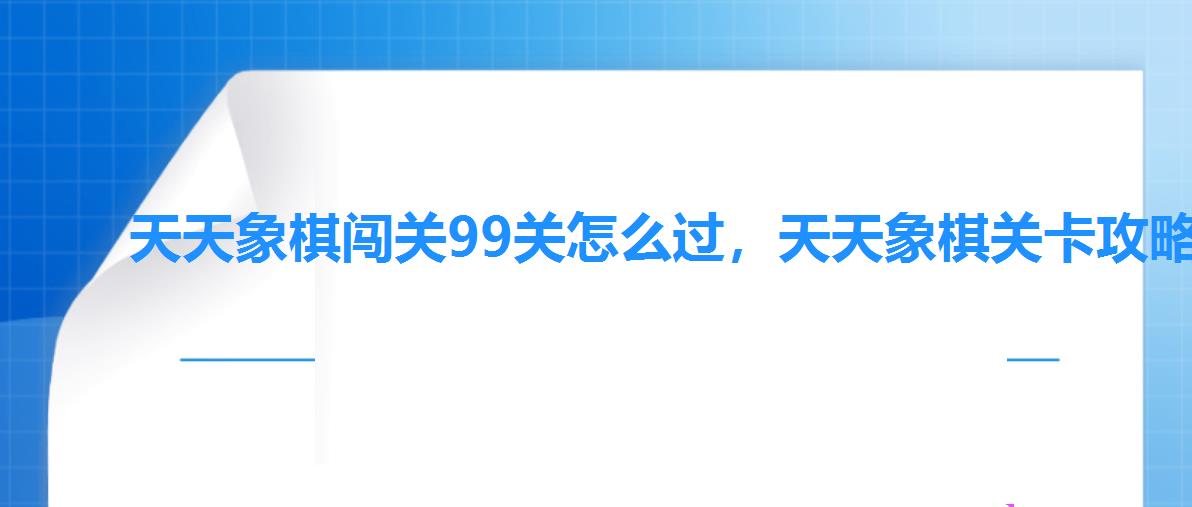 天天象棋闯关99关怎么过,天天象棋关卡攻略 天天象棋闯关99关怎么过,天天象棋关卡攻略