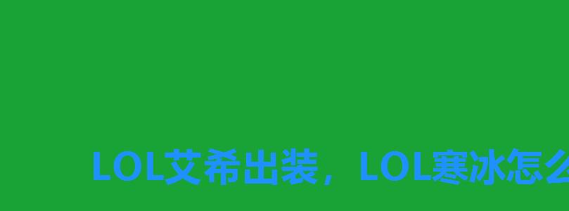 LOL艾希出装,LOL寒冰怎么出装 LOL艾希出装,LOL寒冰怎么出装