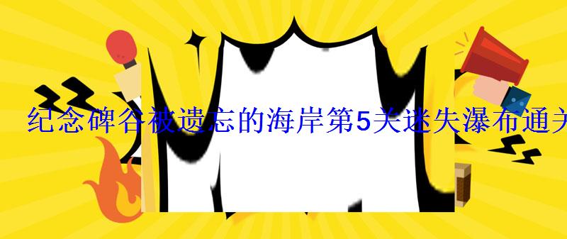 纪念碑谷被遗忘的海岸第5关迷失瀑布通关攻略 纪念碑谷被遗忘的海岸第5关迷失瀑布通关攻略