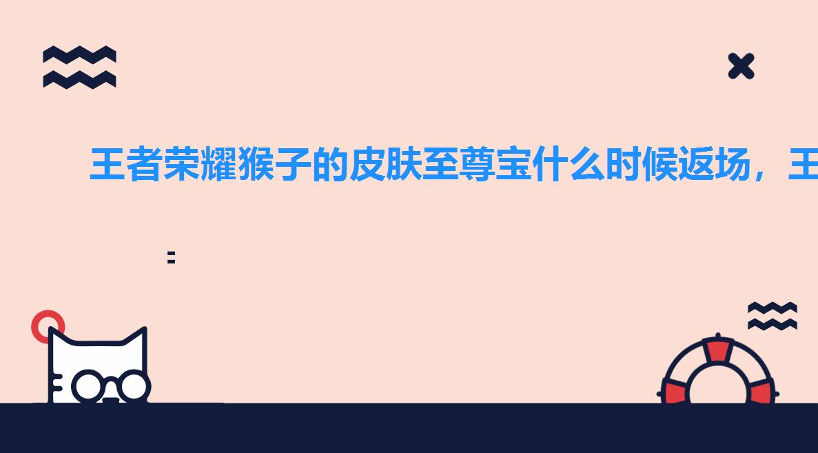 王者荣耀猴子的皮肤至尊宝什么时候返场,王者荣耀猴子的至尊宝多少钱 王者荣耀猴子的皮肤至尊宝什么时候返场,王者荣耀猴子的至尊宝多少钱