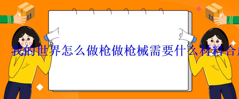 我的世界怎么做枪做枪械需要什么材料合成 我的世界怎么做枪做枪械需要什么材料合成