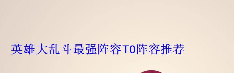 英雄大乱斗最强阵容T0阵容推荐