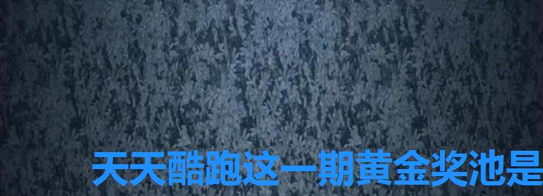 天天酷跑这一期黄金奖池是什么，天天酷跑八月份黄金奖池