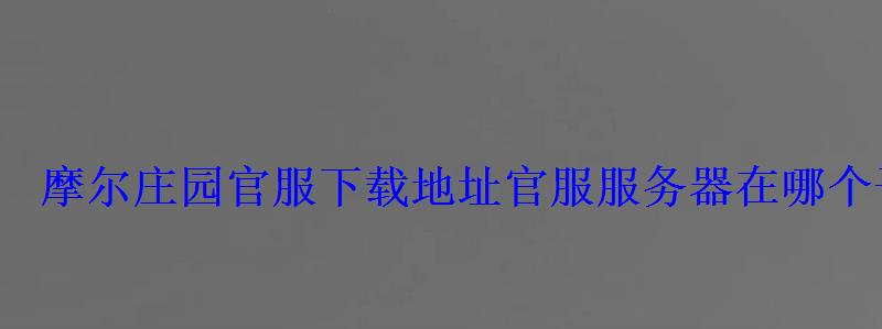 摩尔庄园官服下载地址官服服务器在哪个平台下载 摩尔庄园官服下载地址官服服务器在哪个平台下载