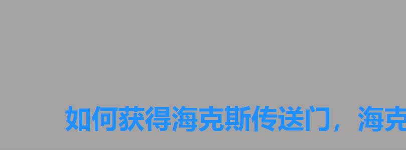 如何获得海克斯传送门,海克斯传送门皮肤几率 如何获得海克斯传送门,海克斯传送门皮肤几率