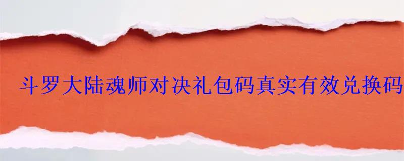 斗罗大陆魂师对决礼包码真实有效兑换码最新2022