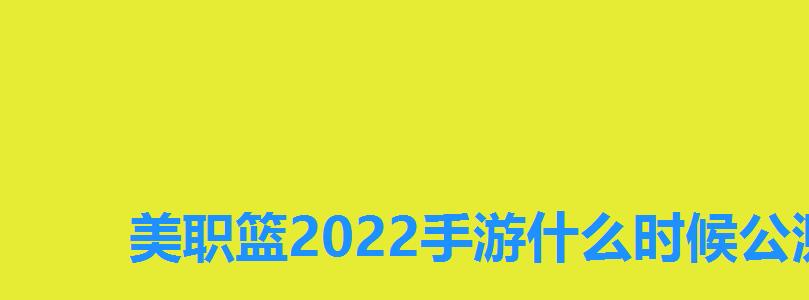 美职篮2022手游什么时候公测,美职篮2022手游 美职篮2022手游什么时候公测,美职篮2022手游