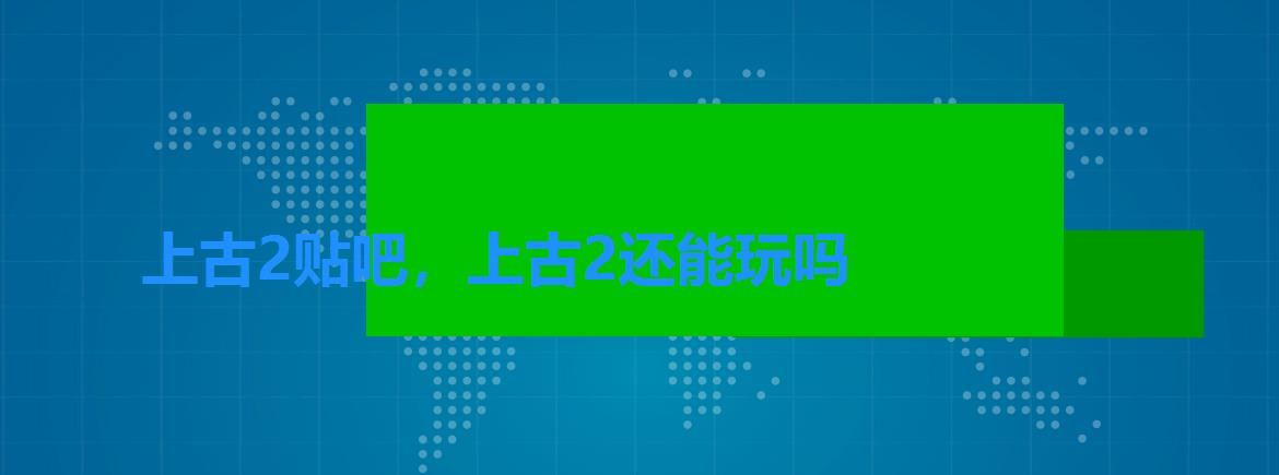 上古2贴吧,上古2还能玩吗 上古2贴吧,上古2还能玩吗