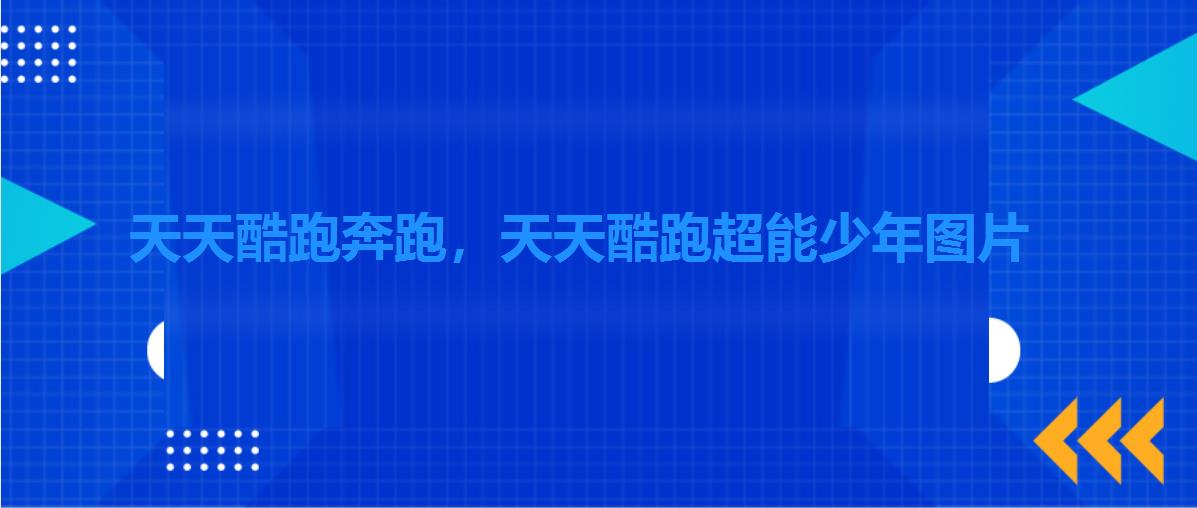天天酷跑奔跑,天天酷跑超能少年图片 天天酷跑奔跑,天天酷跑超能少年图片