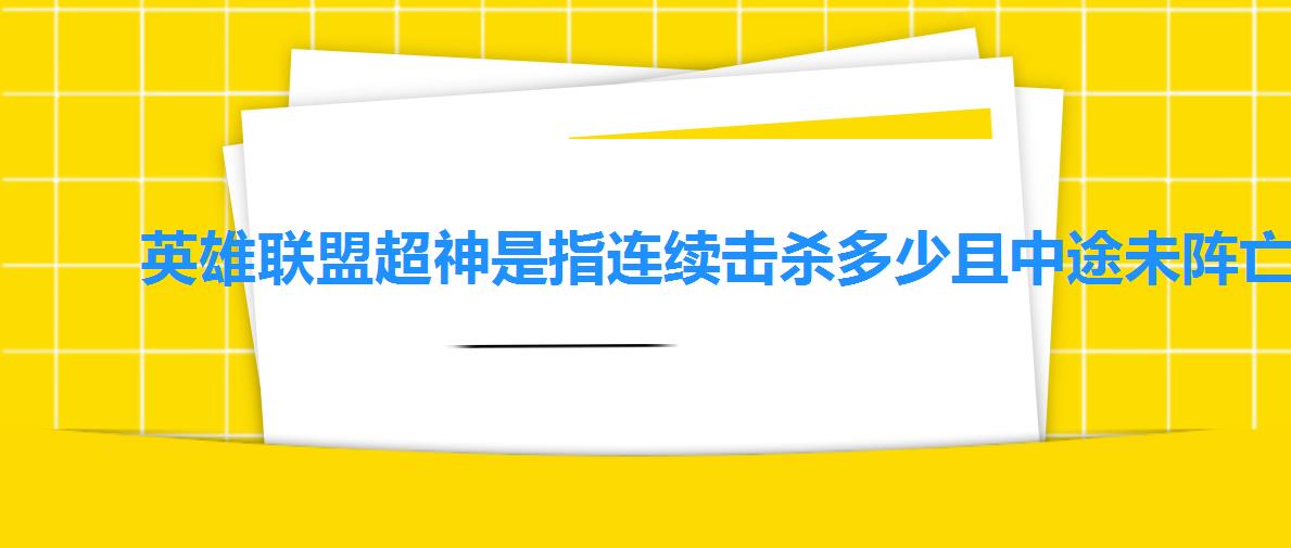 英雄联盟超神是指连续击杀多少且中途未阵亡，超神是指连续击杀多少
