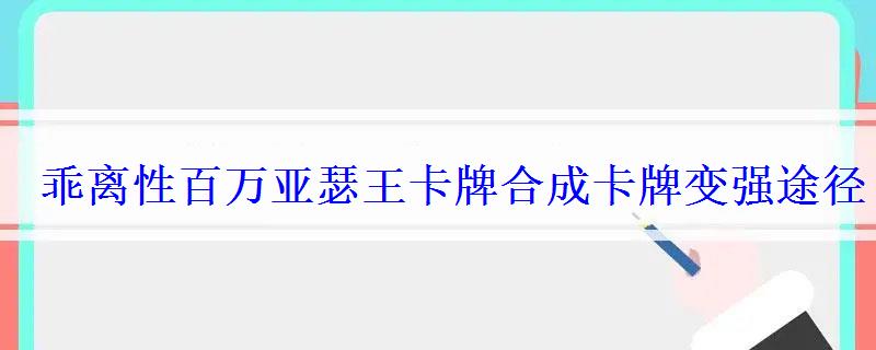 乖离性百万亚瑟王卡牌合成卡牌变强途径 乖离性百万亚瑟王卡牌合成卡牌变强途径