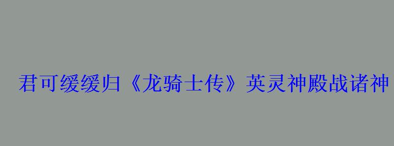君可缓缓归《龙骑士传》英灵神殿战诸神 君可缓缓归《龙骑士传》英灵神殿战诸神