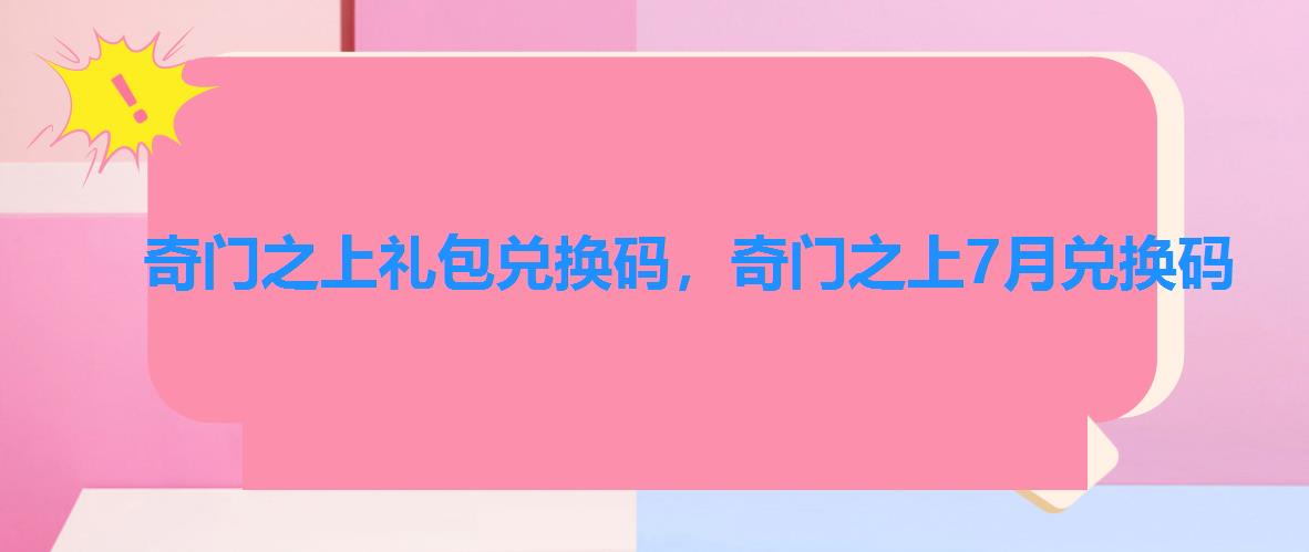 奇门之上礼包兑换码,奇门之上7月兑换码 奇门之上礼包兑换码,奇门之上7月兑换码