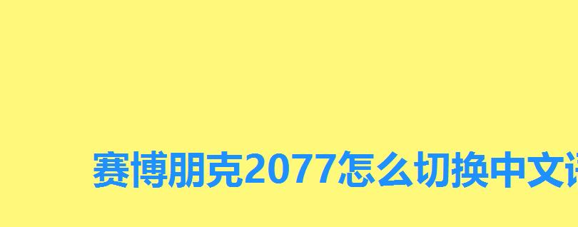 赛博朋克2077怎么切换中文语音,赛博朋克2077中文语音怎么调 赛博朋克2077怎么切换中文语音,赛博朋克2077中文语音怎么调