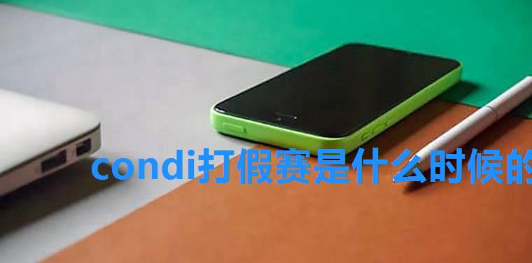 condi打假赛是什么时候的事,condi禁赛事件是怎么回事 condi打假赛是什么时候的事,condi禁赛事件是怎么回事