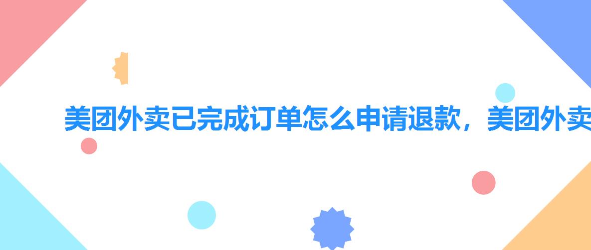 美团外卖已完成订单怎么申请退款,美团外卖订单怎么申请退款 美团外卖已完成订单怎么申请退款,美团外卖订单怎么申请退款