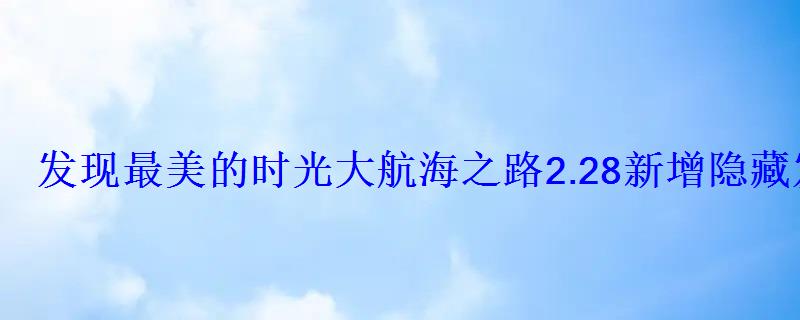 发现最美的时光大航海之路2.28新增隐藏发现物一览 发现最美的时光大航海之路2.28新增隐藏发现物一览